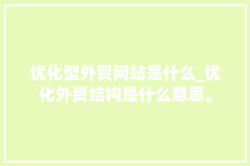 优化型外贸网站是什么_优化外贸结构是什么意思。 优化型外贸网站是什么_优化外贸结构是什么意思。 必应SEO