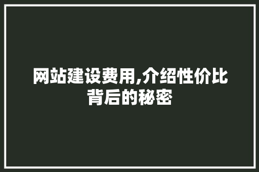 网站建设费用,介绍性价比背后的秘密 网站建设费用,介绍性价比背后的秘密 网站建设公司