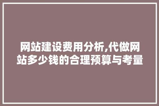 网站建设费用分析,代做网站多少钱的合理预算与考量 网站建设费用分析,代做网站多少钱的合理预算与考量 网站建设公司