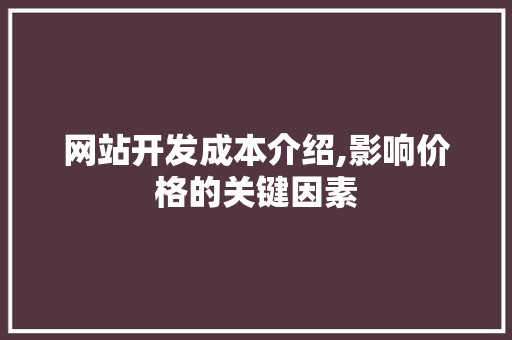 网站开发成本介绍,影响价格的关键因素