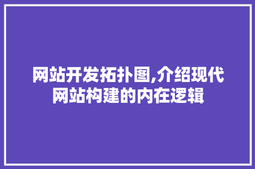 网站开发拓扑图,介绍现代网站构建的内在逻辑
