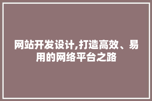 网站开发设计,打造高效、易用的网络平台之路 网站开发设计,打造高效、易用的网络平台之路 必应SEO