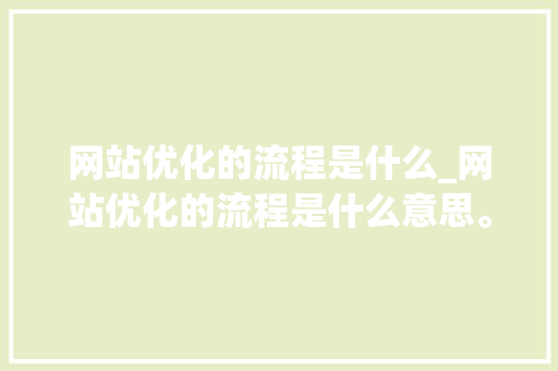 网站优化的流程是什么_网站优化的流程是什么意思。 网站优化的流程是什么_网站优化的流程是什么意思。 必应SEO