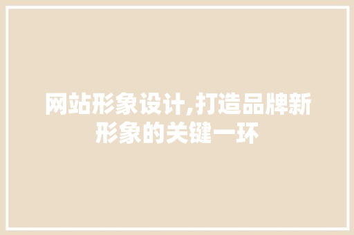 网站形象设计,打造品牌新形象的关键一环 网站形象设计,打造品牌新形象的关键一环 神马SEO