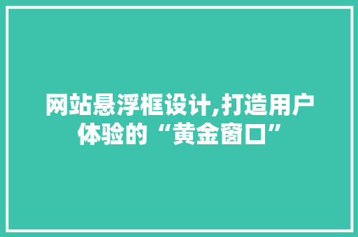 网站悬浮框设计,打造用户体验的“黄金窗口”