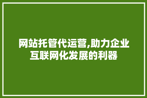 网站托管代运营,助力企业互联网化发展的利器 网站托管代运营,助力企业互联网化发展的利器 搜狗SEO