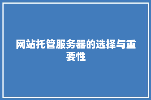 网站托管服务器的选择与重要性 网站托管服务器的选择与重要性 网站建设公司