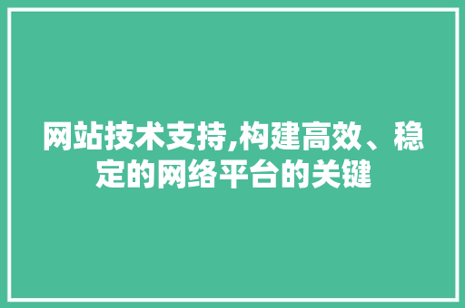 网站技术支持,构建高效、稳定的网络平台的关键 网站技术支持,构建高效、稳定的网络平台的关键 神马SEO