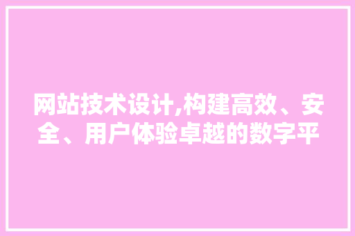 网站技术设计,构建高效、安全、用户体验卓越的数字平台 网站技术设计,构建高效、安全、用户体验卓越的数字平台 百度SEO