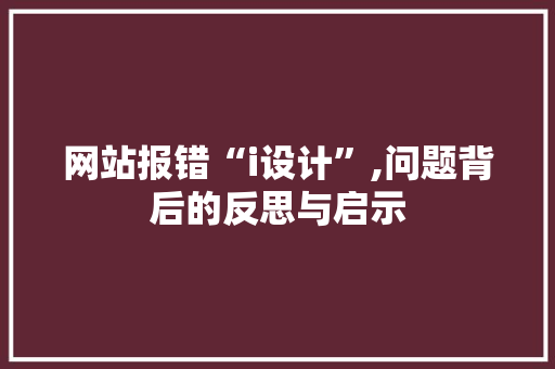 网站报错“i设计”,问题背后的反思与启示