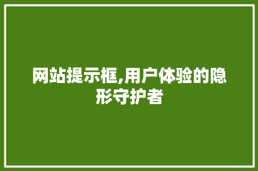 网站提示框,用户体验的隐形守护者