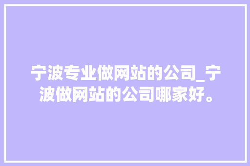 宁波专业做网站的公司_宁波做网站的公司哪家好。 宁波专业做网站的公司_宁波做网站的公司哪家好。 网站建设公司