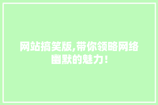 网站搞笑版,带你领略网络幽默的魅力！