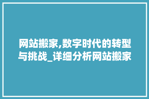 网站搬家,数字时代的转型与挑战_详细分析网站搬家全过程 网站搬家,数字时代的转型与挑战_详细分析网站搬家全过程 搜狗SEO