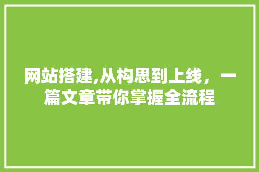 网站搭建,从构思到上线，一篇文章带你掌握全流程