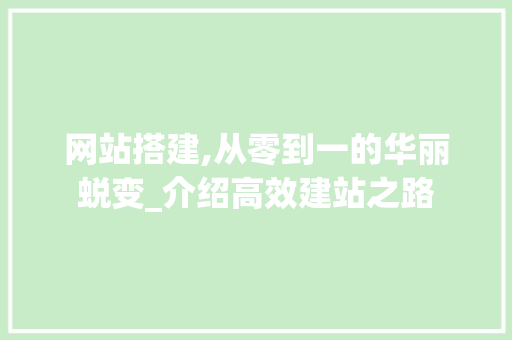 网站搭建,从零到一的华丽蜕变_介绍高效建站之路 网站搭建,从零到一的华丽蜕变_介绍高效建站之路 SEO关键词