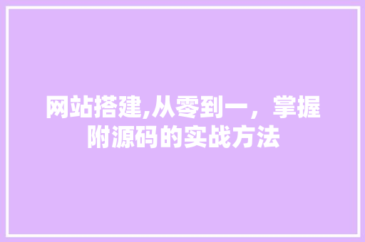 网站搭建,从零到一，掌握附源码的实战方法