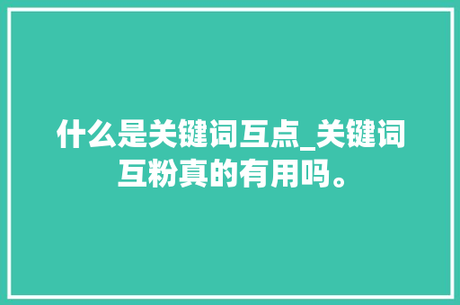 什么是关键词互点_关键词互粉真的有用吗。 什么是关键词互点_关键词互粉真的有用吗。 SEO关键词
