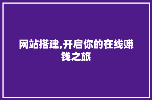 网站搭建,开启你的在线赚钱之旅 网站搭建,开启你的在线赚钱之旅 搜狗SEO