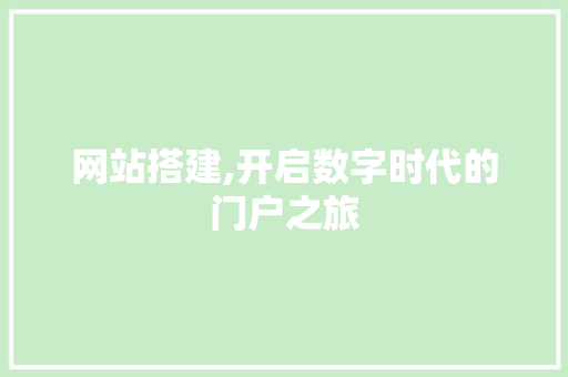 网站搭建,开启数字时代的门户之旅 网站搭建,开启数字时代的门户之旅 搜狗SEO