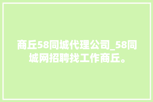 商丘58同城代理公司_58同城网招聘找工作商丘。 商丘58同城代理公司_58同城网招聘找工作商丘。 网站建设公司