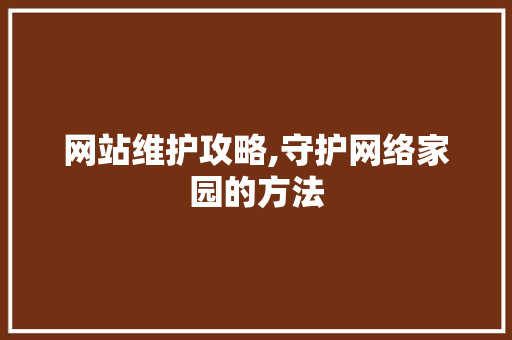 网站维护攻略,守护网络家园的方法 网站维护攻略,守护网络家园的方法 网站建设公司