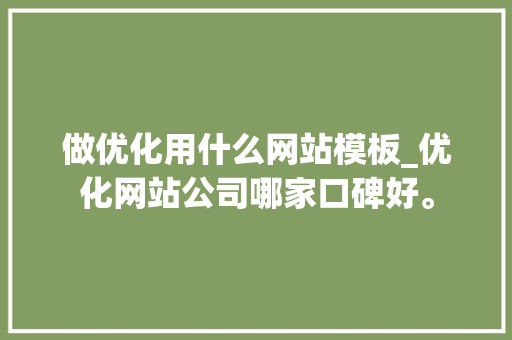做优化用什么网站模板_优化网站公司哪家口碑好。 做优化用什么网站模板_优化网站公司哪家口碑好。 必应SEO