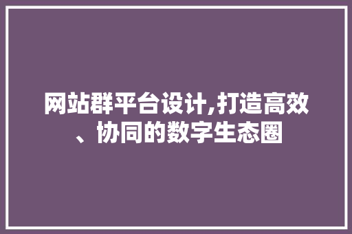 网站群平台设计,打造高效、协同的数字生态圈 网站群平台设计,打造高效、协同的数字生态圈 搜狗SEO