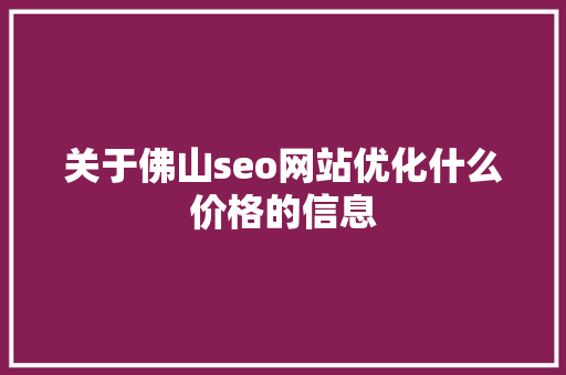 关于佛山seo网站优化什么价格的信息 关于佛山seo网站优化什么价格的信息 SEO关键词