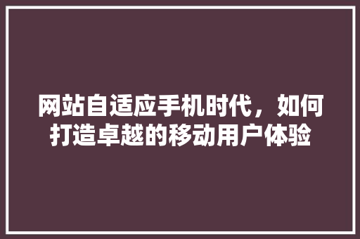 网站自适应手机时代，如何打造卓越的移动用户体验 网站自适应手机时代，如何打造卓越的移动用户体验 必应SEO