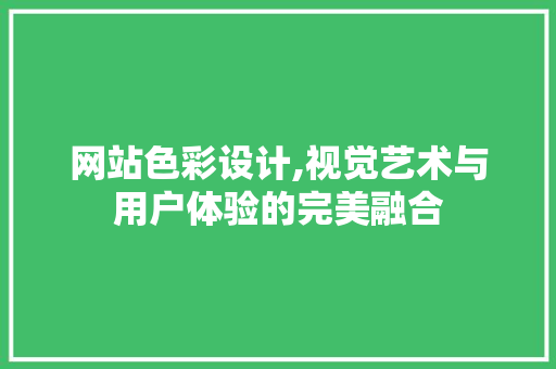 网站色彩设计,视觉艺术与用户体验的完美融合 网站色彩设计,视觉艺术与用户体验的完美融合 百度SEO
