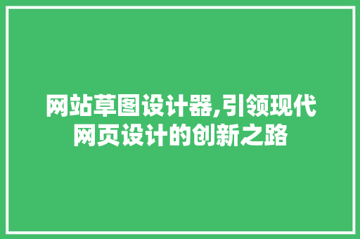 网站草图设计器,引领现代网页设计的创新之路 网站草图设计器,引领现代网页设计的创新之路 SEO关键词