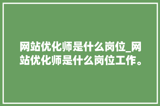 网站优化师是什么岗位_网站优化师是什么岗位工作。 网站优化师是什么岗位_网站优化师是什么岗位工作。 必应SEO