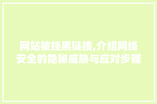 网站被挂黑链接,介绍网络安全的隐秘威胁与应对步骤