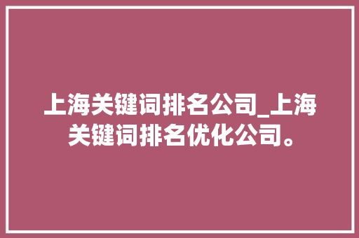 上海关键词排名公司_上海关键词排名优化公司。 上海关键词排名公司_上海关键词排名优化公司。 SEO关键词
