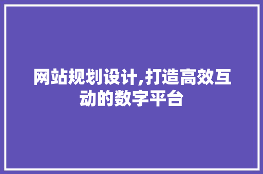 网站规划设计,打造高效互动的数字平台