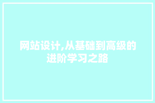 网站设计,从基础到高级的进阶学习之路