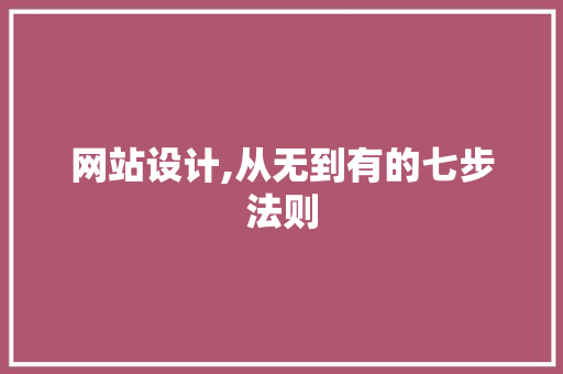 网站设计,从无到有的七步法则