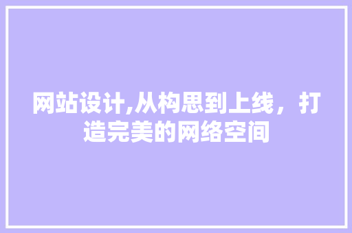 网站设计,从构思到上线，打造完美的网络空间