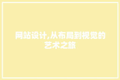 网站设计,从布局到视觉的艺术之旅