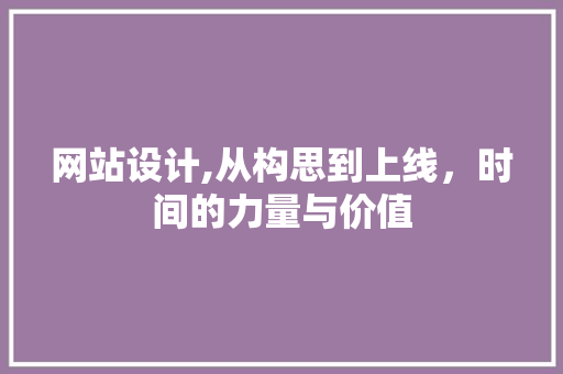 网站设计,从构思到上线，时间的力量与价值