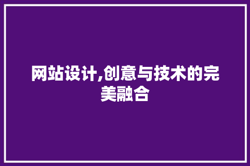 网站设计,创意与技术的完美融合