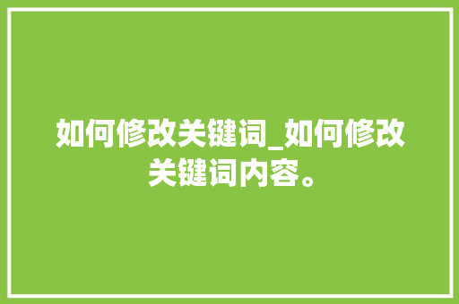 如何修改关键词_如何修改关键词内容。 如何修改关键词_如何修改关键词内容。 SEO关键词
