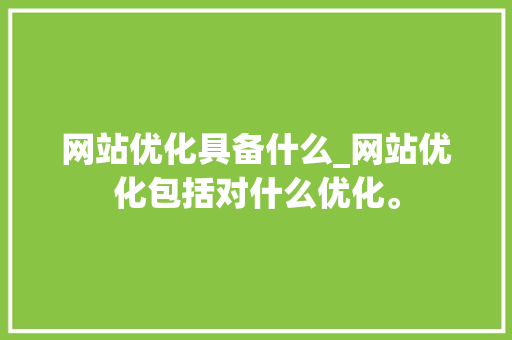 网站优化具备什么_网站优化包括对什么优化。 网站优化具备什么_网站优化包括对什么优化。 必应SEO