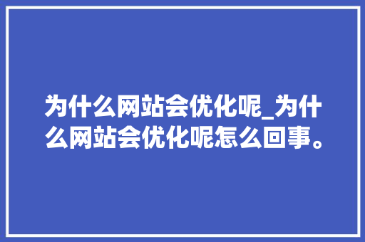 为什么网站会优化呢_为什么网站会优化呢怎么回事。 为什么网站会优化呢_为什么网站会优化呢怎么回事。 百度SEO