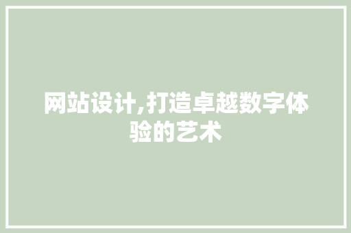 网站设计,打造卓越数字体验的艺术