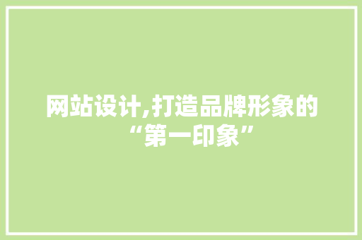 网站设计,打造品牌形象的“第一印象” 网站设计,打造品牌形象的“第一印象” 神马SEO