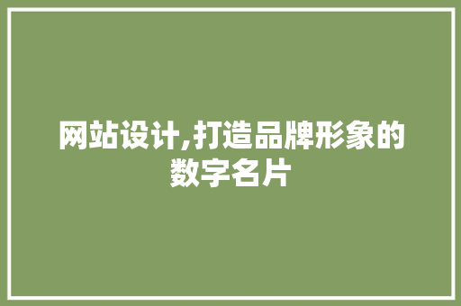 网站设计,打造品牌形象的数字名片