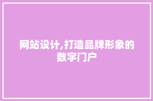 网站设计,打造品牌形象的数字门户