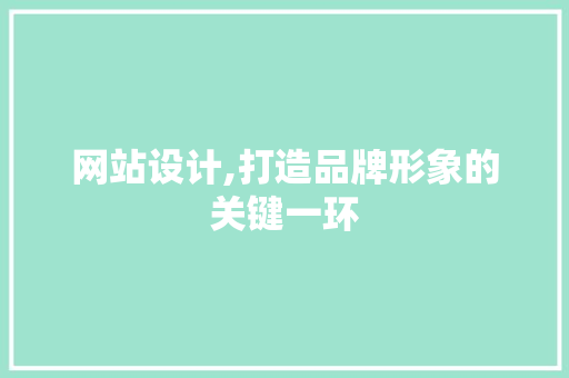 网站设计,打造品牌形象的关键一环